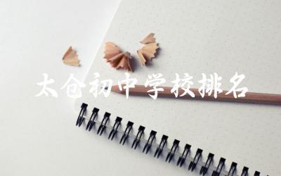 太仓初中学校排名前十名单公示 太仓市初中师资力量如何