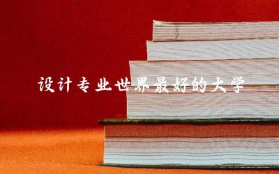 设计专业世界最好的大学推荐 学设计有必要出国吗