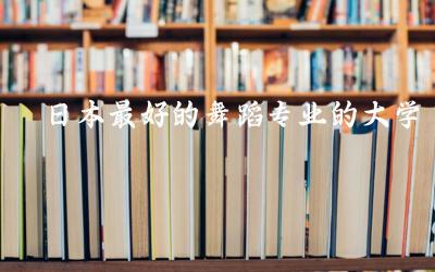 日本最好的舞蹈专业的大学是哪所 日本舞蹈专业招生要求高吗