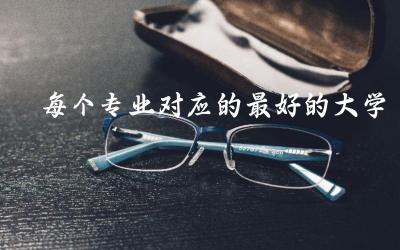 每个专业对应的最好的大学是什么 本科生滑档会和专科生竞争吗