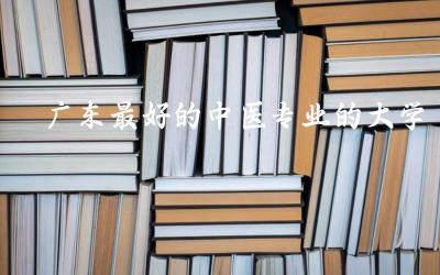 广东最好的中医专业的大学是哪个 中医学就业岗位有哪些