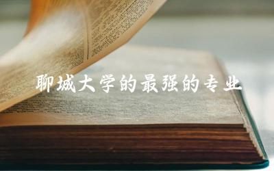 山东聊城大学的最强的专业是什么 聊城大学含金量高吗多少分能进