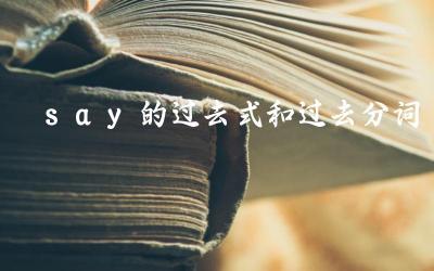 say的过去式是什么 say的过去分词形式