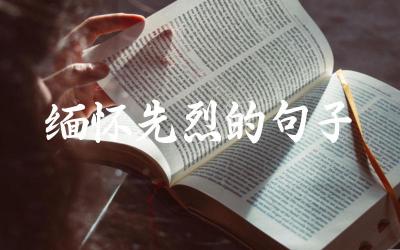 缅怀先烈的经典语句 表达敬意与怀念的方式