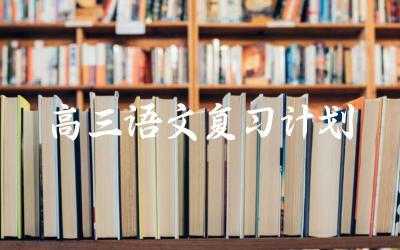 高三语文复习的重点与难点 制定有效的复习计划与方法