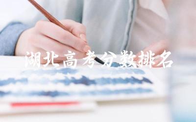 湖北高考分数查询与排名方式 如何利用分数排名规划未来