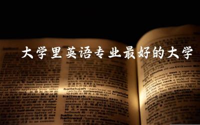 大学里英语专业最好的大学是哪个 英语专业就业方向及前景分析