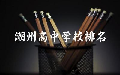 广东潮州高中学校排名及分数线 潮州高中学费一学期多少钱