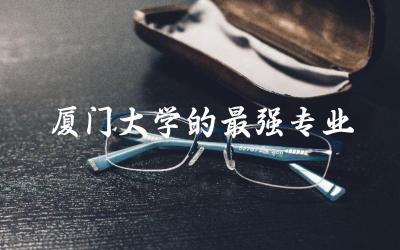 厦门大学的最强专业是什么 2024厦门大学考多少分录取
