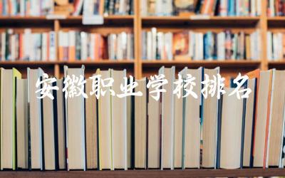 安徽职业学校排名前十名单 安徽职业学校能单招吗