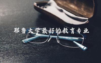 美国耶鲁大学最好的教育专业推荐 耶鲁大学研究生申请条件及学费