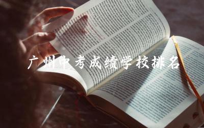 广州中考成绩学校排名一览表 2024广州初中升高中录取率是多少