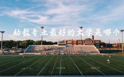 幼教专业最好的大学是哪个 幼师上岗证是什么证书