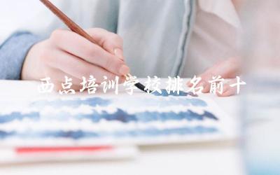 西点培训学校排名前十名单 西点培训学校有什么课程可以学