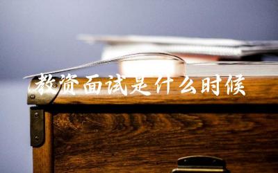 教师资格证面试一般在何时进行 面试前需要做哪些准备