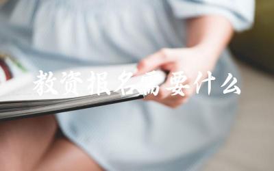 报考教师资格证需要准备哪些材料 报名流程是怎样的
