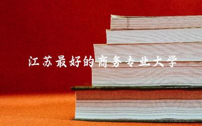 江苏最好的商务专业大学有哪些 2024商务专业考研分数线高吗