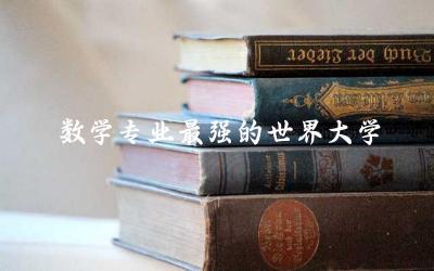 数学专业最强的世界大学排名Top10 数学专业本科生好就业吗