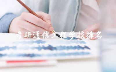 考研通信工程学校排名前十名 通信工程专业考研方向推荐