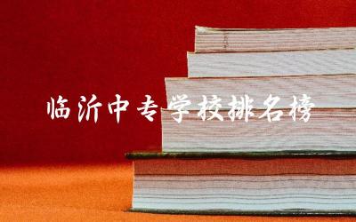 临沂中专学校排名榜(公办) 2024临沂中专3+2录取分数线是多少