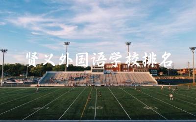 贤义外国语学校排名怎么样 贤义外国语学校是公立的吗