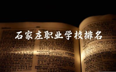 石家庄职业学校排名一览表(中专) 石家庄职高录取线2024是多少