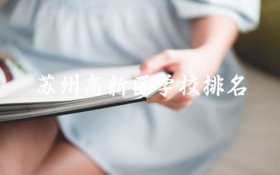 苏州高新区学校排名一览表(高中) 苏州多少分可以上高中学校