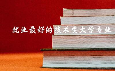 就业最好的技术类大学专业有哪些 技术类含金量高的证书是什么