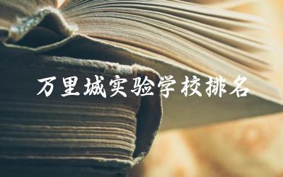 万里城实验学校在本地区的教育排名如何 学校的教学质量和学生满意度如何