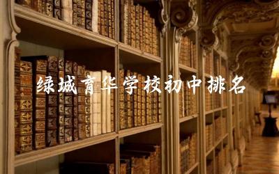 绿城育华学校初中教学质量排名 学生学习环境与师资力量
