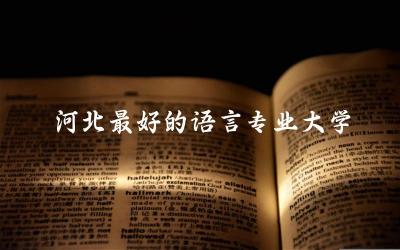 河北最好的语言专业大学有哪些 语言类专业有前途吗