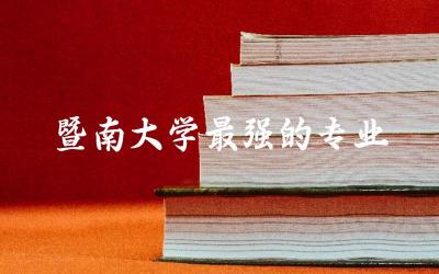 广东暨南大学最强的专业是什么 暨南大学是985还是211学校