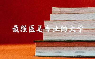 最强医美专业的大学有哪些 医学美容技术可以专升本吗