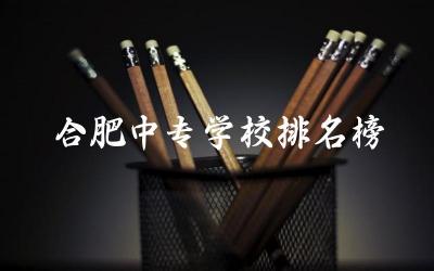 合肥中专学校排名榜(公办) 2024合肥中专考大专要多少分