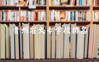 贵州省大专学校排名前五名单 贵州大专需要双证毕业吗