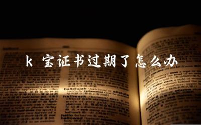 K宝证书过期后的影响及解决方案 如何更新K宝证书以避免过期