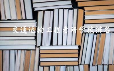 交通运输工程考研学校排名 交通运输工程考研方向选择
