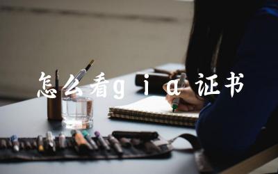 GIA证书解读方法与要点 验证GIA证书真伪的步骤