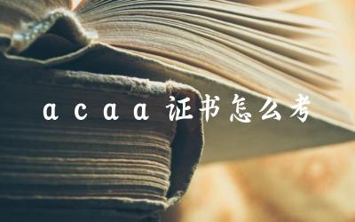 ACAA证书考试内容与报名 ACAA证书备考策略与技巧