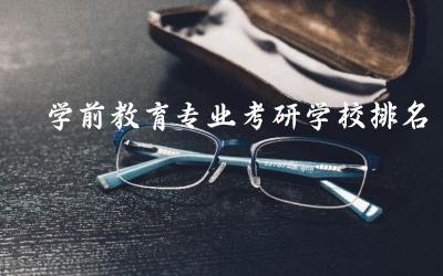 学前教育专业考研学校排名榜 学前教育专业考研上岸率高吗