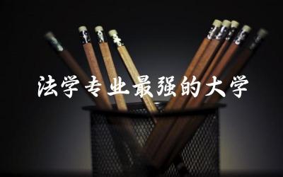 国内法学专业最强的大学是哪所 法学专业大学选科要求高吗