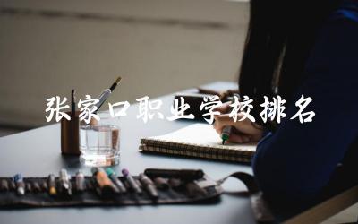 张家口职业学校排名第几名 职业学校是中专还是职高