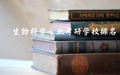 生物科学专业考研学校排名榜 生物科学专业考研录取率高吗