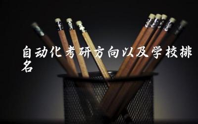 自动化考研方向以及学校排名 自动化专业考研难度
