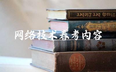 网络技术春考考试内容与重点 备考网络技术春考的策略与资料