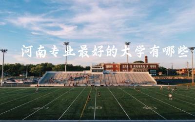 河南专业最好的大学有哪些 2024河南高考清北录取率高吗