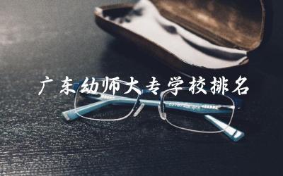 广东幼师大专学校排名榜单 幼师专升本有必要吗