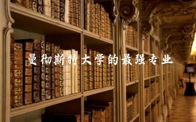 曼彻斯特大学的最强专业是什么 英国曼彻斯特大学认可度高吗