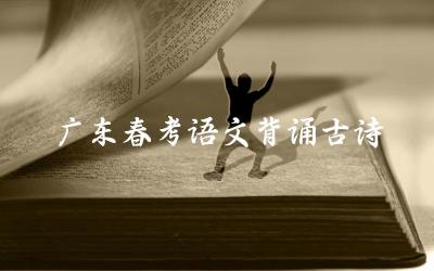 广东春考语文必背古诗清单 背诵古诗对春考语文的帮助