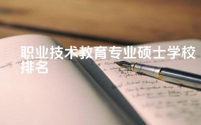 职业技术教育专业硕士学校排名 职业技术教育硕士怎么样